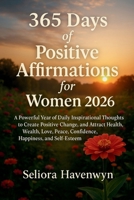 365 Days of Positive Affirmations for Women: A Powerful Year of Daily Inspirational Thoughts to Create Positive Change, and Attract Health, Wealth, Love, Peace, Confidence, Happiness, and Self-Esteem B0FW5MN1DQ Book Cover