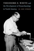 Theodore E. White and the Development of Zooarchaeology in North America 0803285574 Book Cover