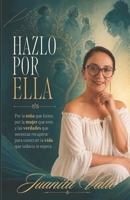 HAZLO POR ELLA: Por la niña que fuiste, por la mujeres que eres y las verdades que necesitas recuperar para construir la vida que todavía te espera (Spanish Edition) B0GYWY25JN Book Cover