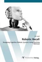 Robotic Recall: Designing Cognitive Robotic Systems Using Working Memory 363941909X Book Cover