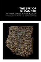 THE EPIC OF GILGAMESH: Translated by Daniel Deleanu from the Babylonian tablets in Akkadian cuneiform, with additions from the Sumerian, Hittite and Hurrian versions 1471688291 Book Cover