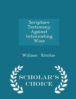 Scripture Testimony Against Intoxicating Wine 1018889663 Book Cover