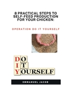8 PRACTICAL STEPS TO SELF-FEED PRODUCTION FOR YOUR CHICKEN:: operation do it yourself B0B95WFG7J Book Cover