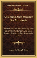 Anleitung Zum Studium Der Mycologie: Nebst Kritischer Beschreibung Aller Bekannten Gattungen, Und Einer Kurzen Geschichte Der Systematik (1842) 1175414859 Book Cover