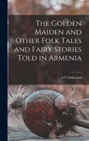 The Golden Maiden and Other Folk Tales and Fairy Stories Told in Armenia 1015870643 Book Cover