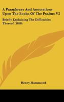 A Paraphrase And Annotations Upon The Books Of The Psalms V2: Briefly Explaining The Difficulties Thereof 1436743249 Book Cover