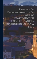 Histoire de l'arrondissement de Gaillac (département du Tarn) pendant la révolution, de 1789 à 1800 .. 1017425876 Book Cover