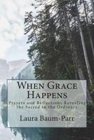 When Grace Happens: Prayers and Reflections Revealing the Sacred in the Ordinary 1984343890 Book Cover