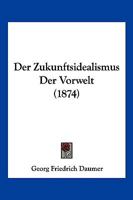Der Zukunftsidealismus Der Vorwelt (1874) 1160865132 Book Cover