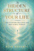 The Hidden Structure of Your Life: Why It Unfolds Like a Story and How to Move Within It B0H6MXQL5M Book Cover