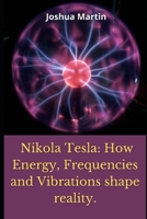 Nikola Tesla: How Energy, Frequencies and Vibrations shape reality. B09RCCCCWM Book Cover