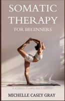 Somatic Therapy for Beginners: A Journey to Mind-Body Mastery B0F5WSZJ7B Book Cover