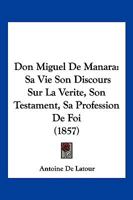 Don Miguel de Ma�ara: Sa Vie, Son Discours Sur La V�rit�, Son Testament, Sa Profession de Foi (Classic Reprint) 2016132159 Book Cover