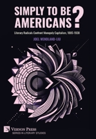 Simply to Be Americans? Literary Radicals Confront Monopoly Capitalism, 1885-1938 (Literary Studies) B0FBQY1ZWY Book Cover