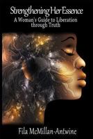 Strengthening Her Essence: A Woman's Guide to Liberation Through Truth 1492720887 Book Cover