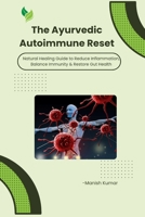 The Ayurvedic Autoimmune Reset: Natural Healing Guide to Reduce Inflammation, Balance Immunity & Restore Gut Health B0GYT1SPVD Book Cover
