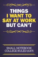 Things I Want To Say At Work But Can't Small Notebook College Ruled (6x9): Funny Notebook For The Office - Perfect gift for adults, colleagues, friends or even your boss, our lined books are ideal to  1673874649 Book Cover
