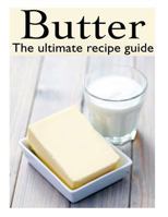 Butter :The Ultimate Recipe Guide - Over 30 Delicious & Best Selling Recipes 1492885819 Book Cover