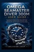 Omega Seamaster Diver 300M User Guide: Everything You Need to Know About Setting Up, Maintaining, Troubleshooting, Caring For, and Preserving the Value of a Swiss Luxury Dive Watch B0HD9QVSCZ Book Cover