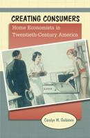 Creating Consumers: Home Economists in Twentieth-Century America 1469622149 Book Cover