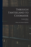 Through Fanteeland to Coomassie: A Diary of the Ashantee Expedition 1017653895 Book Cover