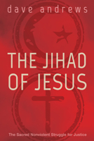 The Jihad of Jesus: The Sacred Nonviolent Struggle for Justice 1498217745 Book Cover