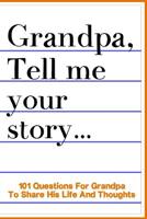 Grandpa Tell Me Your Story 101 Questions For Your Grandpa To Share His Life And Thoughts: Guided Question Journal To Preserve Your Grandpa's Memories 1074358260 Book Cover