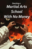 Starting A Martial Arts School With No Money B0GYS3XS4M Book Cover