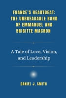 France’s Heartbeat: The Unbreakable Bond of Emmanuel and Brigitte Macron: A Tale of Love, Vision, and Leadership B0F5NML7CL Book Cover