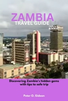 ZAMBIA TRAVEL GUIDE 2023: Discovering Zambia's hidden gems with tips to safe trip B0C6C73HPS Book Cover
