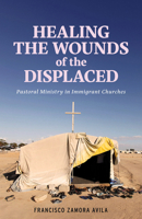 Healing the Wounds of the Displaced: Pastoral Ministry in Immigrant Churches B0DST8J4HL Book Cover