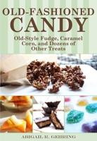 Old-Fashioned Candy: Classic Recipes for Fudge, Taffy, Caramel Corn, and Dozens of Other Treats 1510763228 Book Cover