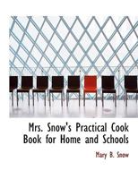 Mrs. Snow's Practical Cook Book: For Home and Schools (Classic Reprint) 1437079555 Book Cover