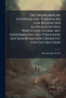 Die Okonomische Entwicklung Europas Bis Zum Beginn Der Kapitalistischen Wirtschaftsform. Mit Genehmigung Des Verfassers Aus Dem Russichen Ubersetzt Vo 1172818649 Book Cover