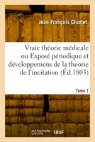 Vraie Théorie Médicale Ou Exposé Périodique Et Développemens de la Theorie de l'Incitation. Tome 1 2329867220 Book Cover