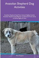 Anatolian Shepherd Dog Activities Anatolian Shepherd Dog Tricks, Games & Agility. Includes: Anatolian Shepherd Dog Beginner to Advanced Tricks, Series of Games, Agility and More 1535075376 Book Cover