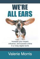 We're All Ears: How to increase your impact, influence, and success online in a noisy world. 099839971X Book Cover