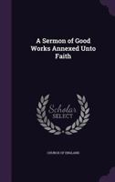 A Sermon of Good Works Annexed Unto Faith 1355447259 Book Cover