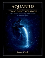 Aquarius Zodiac Energy Workbook: Think Differently, Embrace Change, and Align With Your Vision Through Reflection, Shadow Work, and Intentional Growth B0GVGKW6KN Book Cover