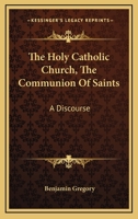 The Holy Catholic Church, The Communion Of Saints: A Discourse 3744735850 Book Cover