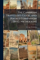 The Cambrian Traveller's Guide, and Pocket Companion [By G. Nicholson]. 1143952391 Book Cover