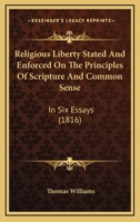 Religious Liberty Stated And Enforced On The Principles Of Scripture And Common Sense: In Six Essays 1120865069 Book Cover