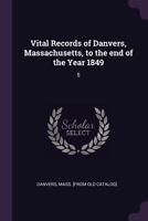 Vital Records of Danvers, Massachusetts, to the End of the Year 1849: 5 1378029666 Book Cover