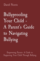 Bullyproofing Your Child - A Parent's Guide to Navigating Bullying: Empowering Parents: A Guide to Supporting Your Child Through Bullying 2054237671 Book Cover