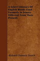 A Select Glossary of English Words Used Formerly in Senses Different from Their Present (E-Book) 1425519849 Book Cover