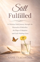 Still Fulfilled : A Christian Faith Journey Through the Heartache of Infertility, the Hope of Adoption and God's Healing Grace 1967213178 Book Cover