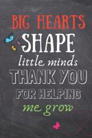 Big Hearts Shape Little Minds, Thank You For Helping Me Grow: Nursery Teacher Gift -Lined Blank Notebook Journal 1799062848 Book Cover