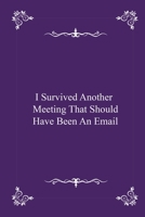 I Survived Another Meeting That Should Have Been An Email - journal notebook with 2020 Calendar (funny office Gift - Job Journal Utility - Agenda & Planner) 1679344269 Book Cover