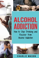 Alcohol Addiction: How to Stop Drinking and Recover from Alcohol Addiction 1094680338 Book Cover
