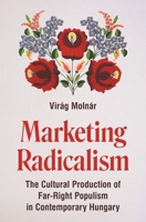 Marketing Radicalism: The Cultural Production of Far-Right Populism in Contemporary Hungary (Princeton Studies in Cultural Sociology) 0691290377 Book Cover